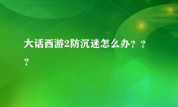 大话西游2防沉迷怎么办？？？