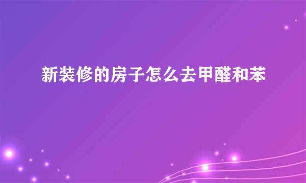 新装修的房子怎么去甲醛和苯