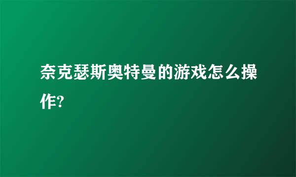 奈克瑟斯奥特曼的游戏怎么操作?