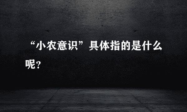 “小农意识”具体指的是什么呢？