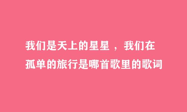 我们是天上的星星 ，我们在孤单的旅行是哪首歌里的歌词