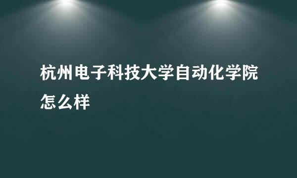 杭州电子科技大学自动化学院怎么样