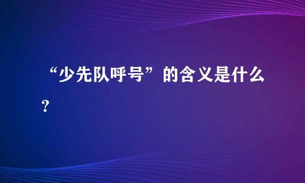 “少先队呼号”的含义是什么？