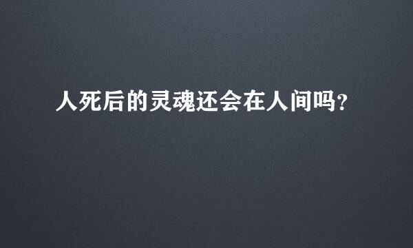 人死后的灵魂还会在人间吗？