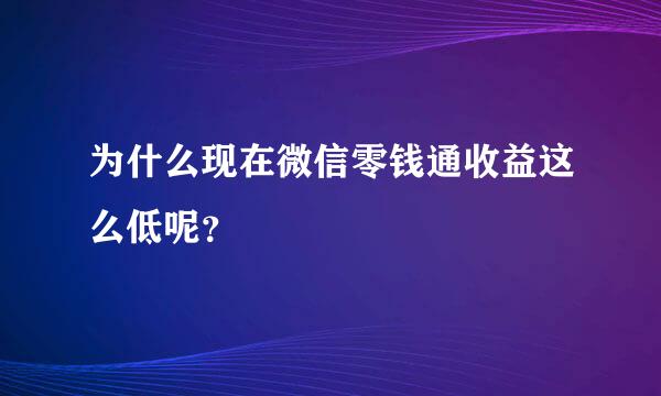 为什么现在微信零钱通收益这么低呢？