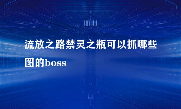 流放之路禁灵之瓶可以抓哪些图的boss