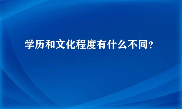 学历和文化程度有什么不同？