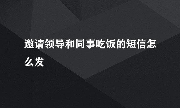 邀请领导和同事吃饭的短信怎么发