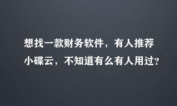 想找一款财务软件，有人推荐小碟云，不知道有么有人用过？