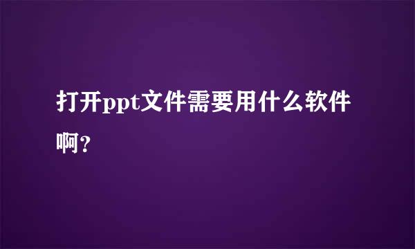 打开ppt文件需要用什么软件啊？