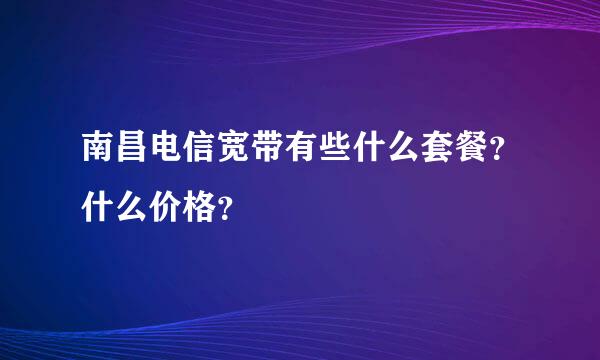 南昌电信宽带有些什么套餐？什么价格？