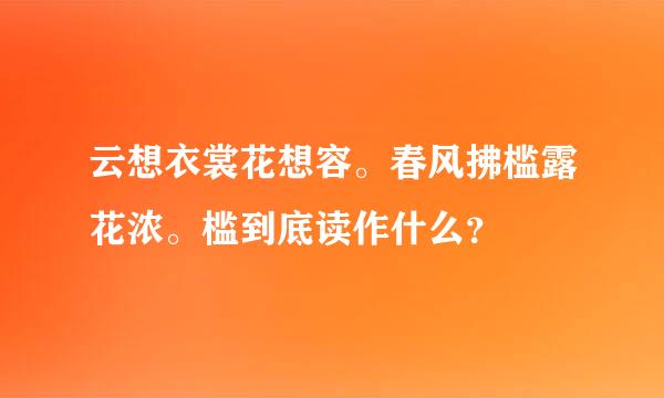 云想衣裳花想容。春风拂槛露花浓。槛到底读作什么？