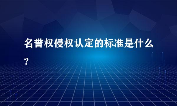 名誉权侵权认定的标准是什么？