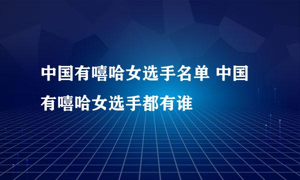 中国有嘻哈女选手名单 中国有嘻哈女选手都有谁