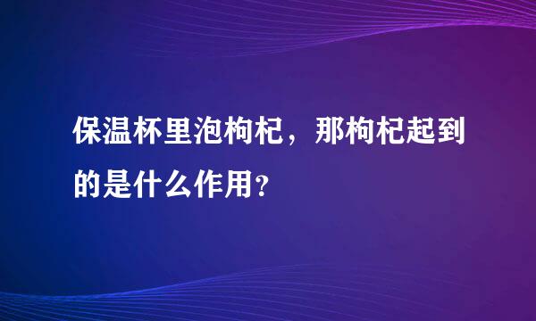 保温杯里泡枸杞，那枸杞起到的是什么作用？