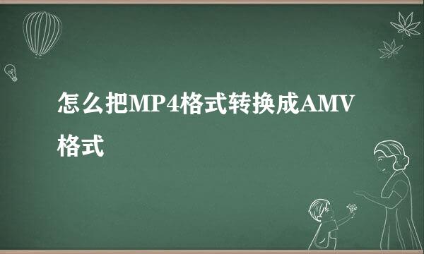 怎么把MP4格式转换成AMV格式