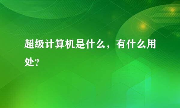 超级计算机是什么，有什么用处？