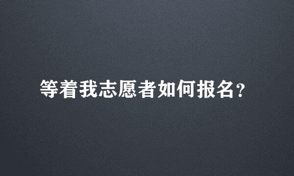 等着我志愿者如何报名？