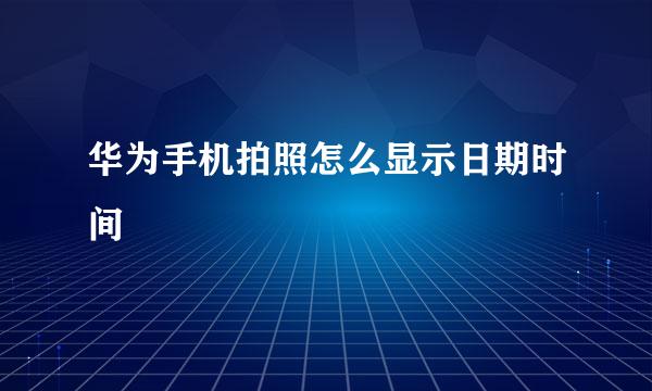 华为手机拍照怎么显示日期时间