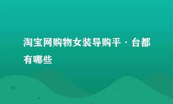 淘宝网购物女装导购平·台都有哪些