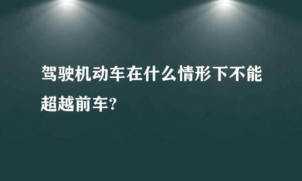 驾驶机动车在什么情形下不能超越前车?