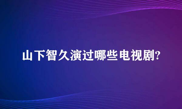 山下智久演过哪些电视剧?