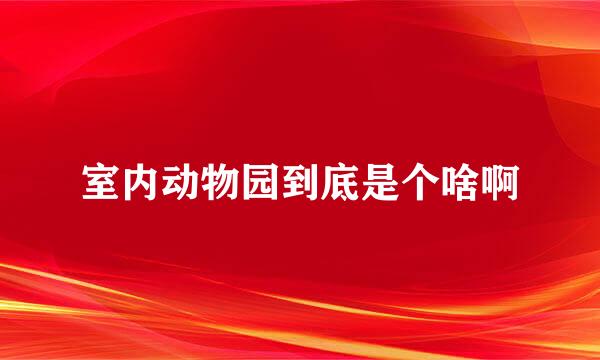 室内动物园到底是个啥啊