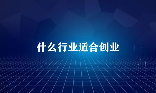 什么行业适合创业