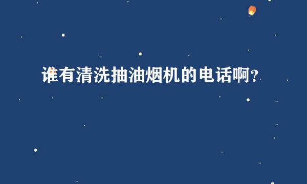 谁有清洗抽油烟机的电话啊？