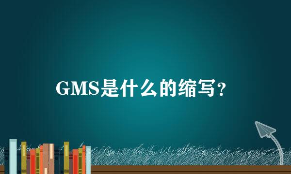 GMS是什么的缩写？