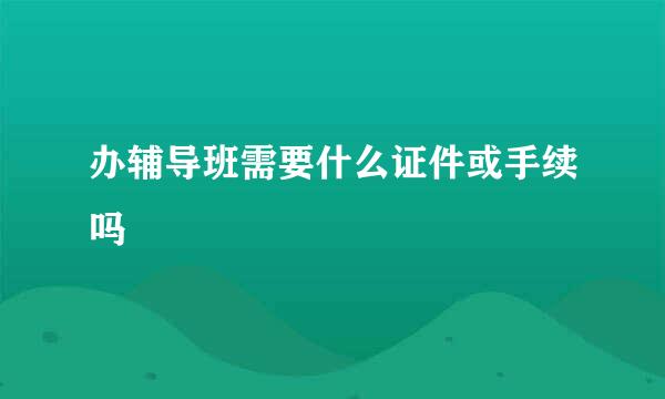 办辅导班需要什么证件或手续吗