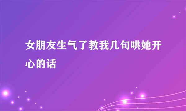 女朋友生气了教我几句哄她开心的话