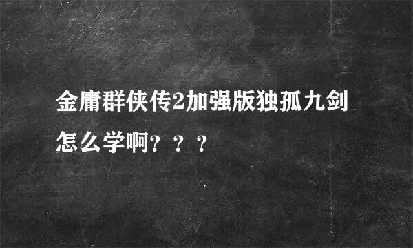 金庸群侠传2加强版独孤九剑怎么学啊？？？