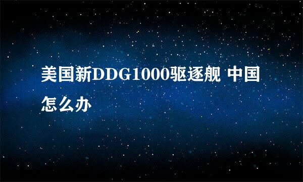 美国新DDG1000驱逐舰 中国怎么办