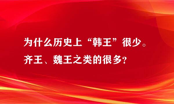 为什么历史上“韩王”很少。齐王、魏王之类的很多？