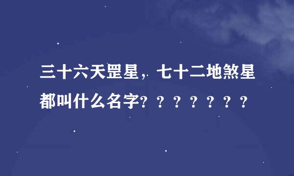 三十六天罡星，七十二地煞星都叫什么名字？？？？？？？