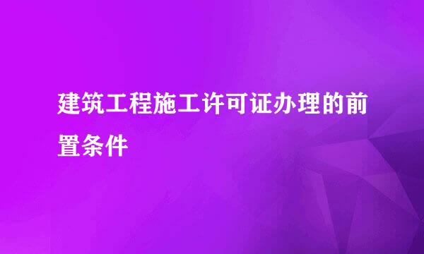 建筑工程施工许可证办理的前置条件