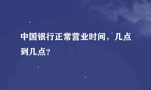 中国银行正常营业时间，几点到几点？