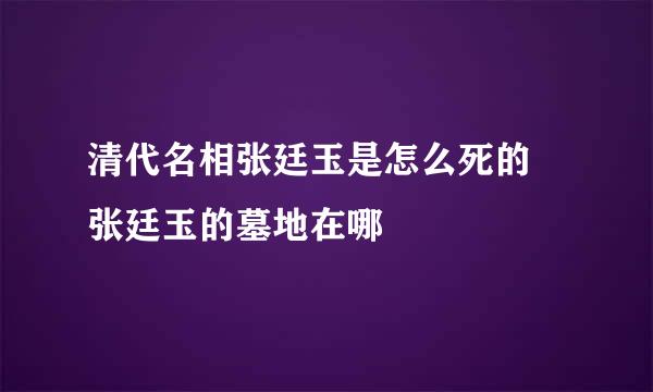 清代名相张廷玉是怎么死的 张廷玉的墓地在哪