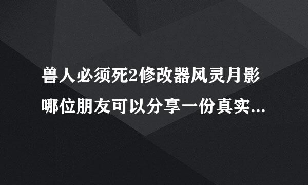 兽人必须死2修改器风灵月影哪位朋友可以分享一份真实有效的安装包给我，急需，小弟感激不尽