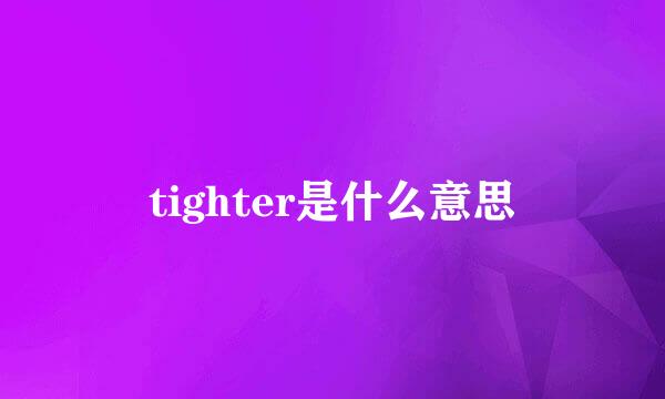 tighter是什么意思