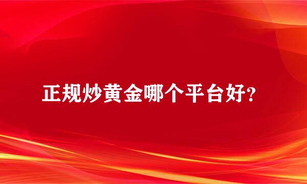 正规炒黄金哪个平台好？