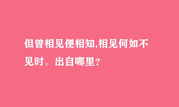 但曾相见便相知,相见何如不见时。出自哪里？