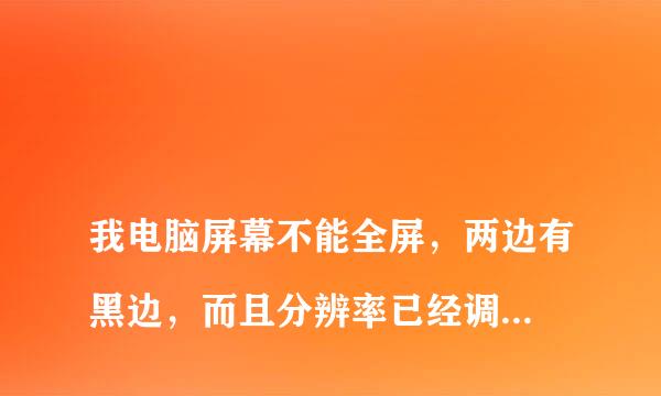 
我电脑屏幕不能全屏，两边有黑边，而且分辨率已经调到最高了还是不行，我该怎么办？
