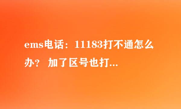 ems电话：11183打不通怎么办？ 加了区号也打不通。还有我打过11185他们说快递不是他们管的