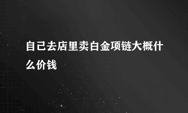 自己去店里卖白金项链大概什么价钱