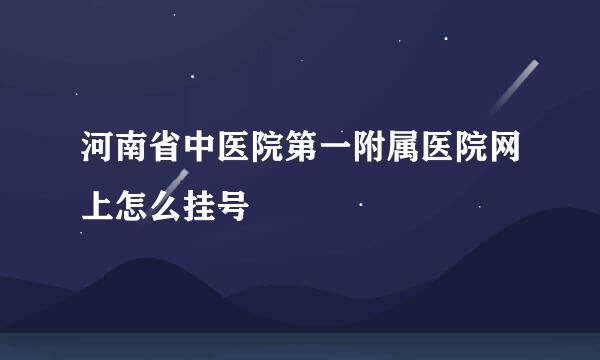 河南省中医院第一附属医院网上怎么挂号