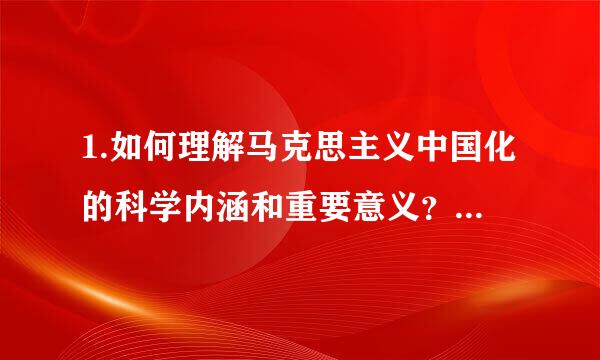 1.如何理解马克思主义中国化的科学内涵和重要意义？要求:按点答题。