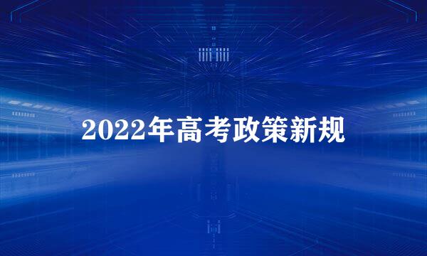 2022年高考政策新规