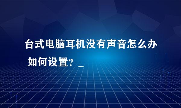 台式电脑耳机没有声音怎么办 如何设置？_